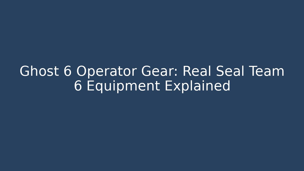 Ghost 6 Operator Gear: Real Seal Team 6 Equipment Explained - Critter Realm
