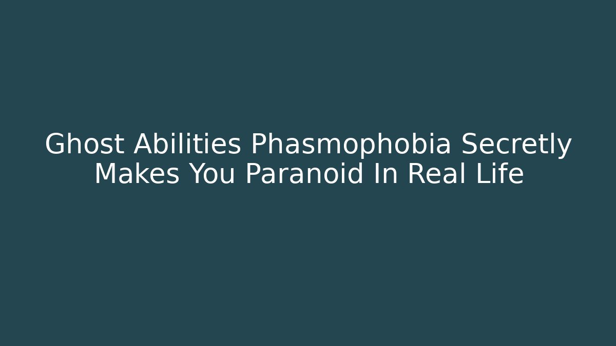Ghost Abilities Phasmophobia Secretly Makes You Paranoid In Real Life