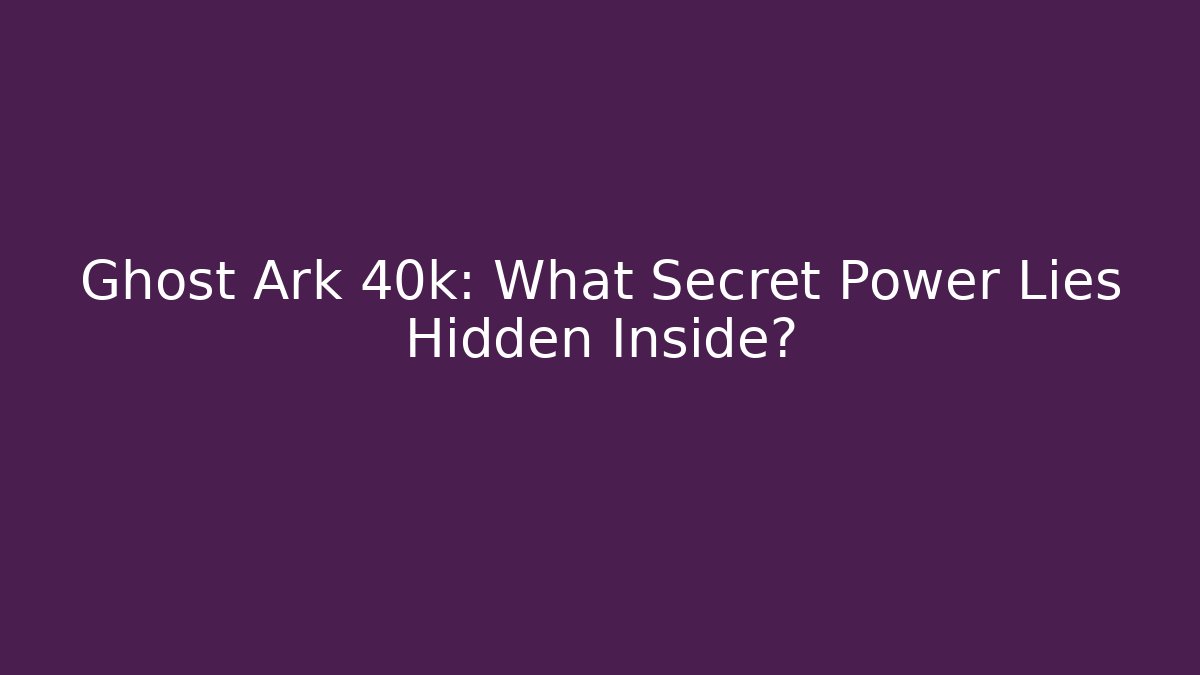 Ghost Ark 40k: What Secret Power Lies Hidden Inside?