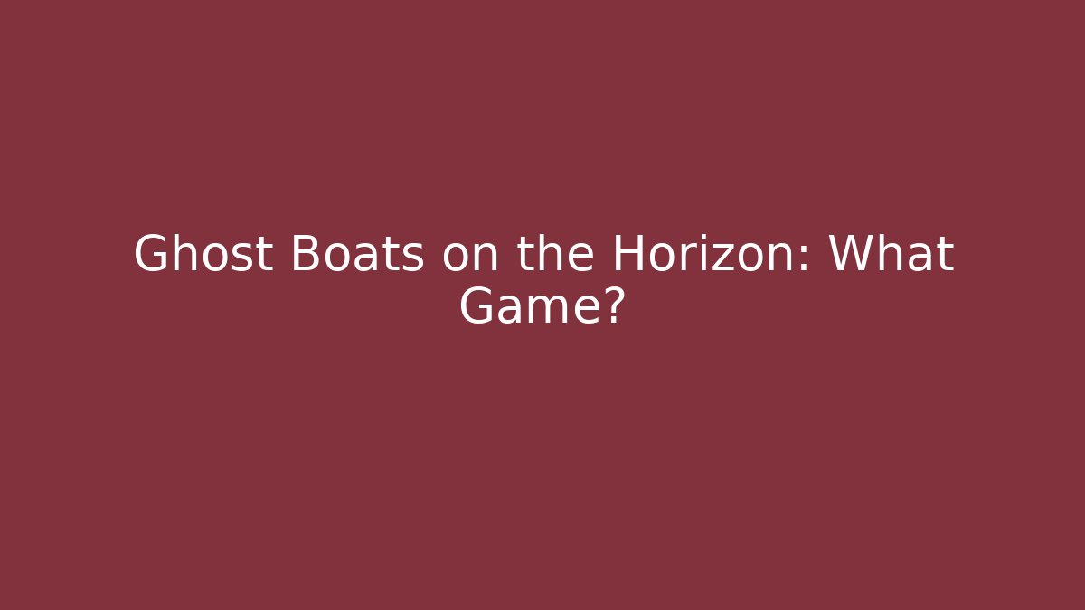 Ghost Boats on the Horizon: What Game?
