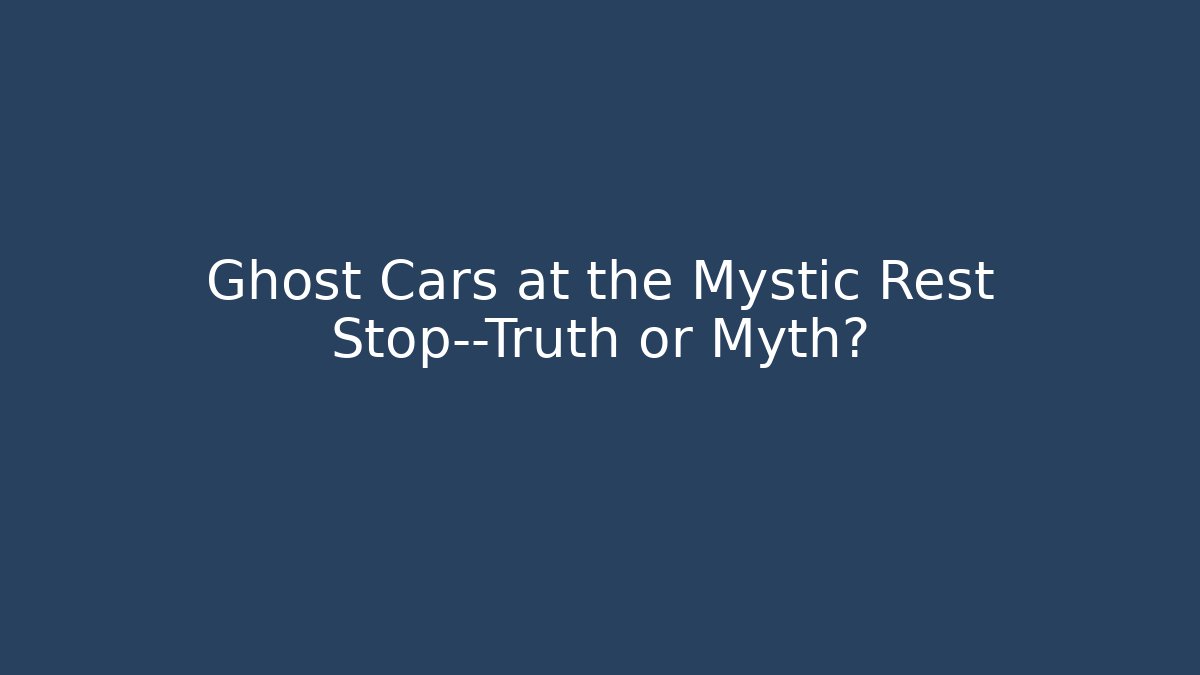 Ghost Cars at the Mystic Rest Stop—Truth or Myth?