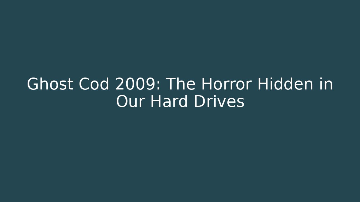Ghost Cod 2009: The Horror Hidden in Our Hard Drives