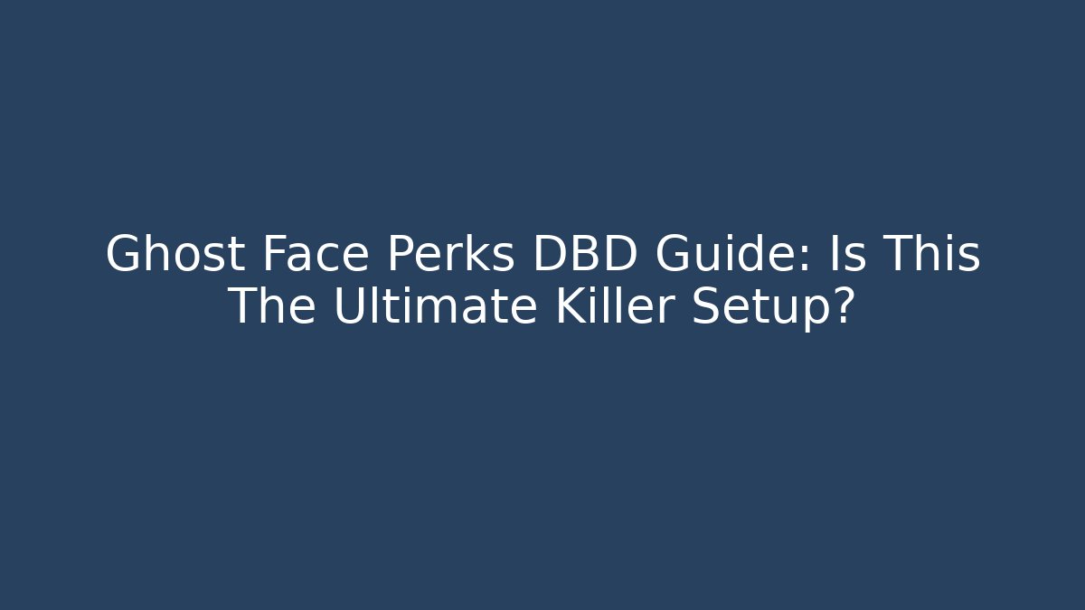 Ghost Face Perks DBD Guide: Is This The Ultimate Killer Setup?