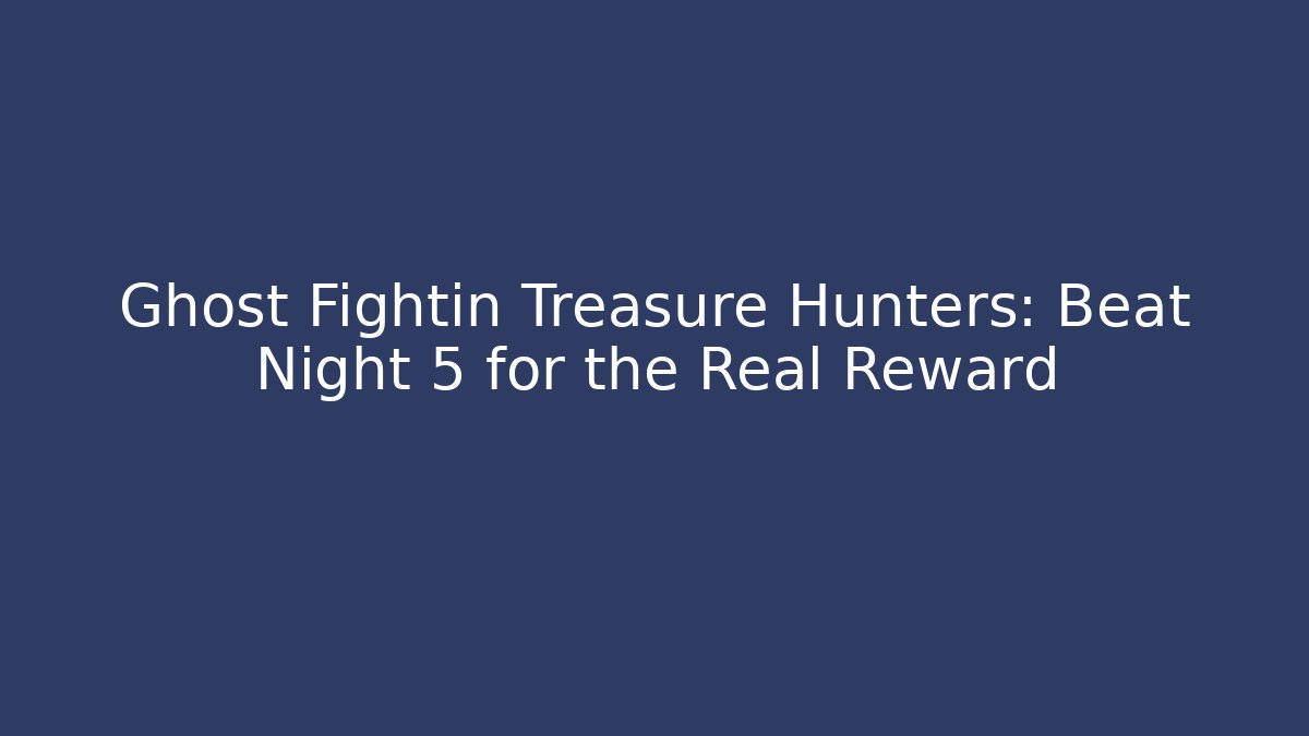 Ghost Fightin Treasure Hunters: Beat Night 5 for the Real Reward