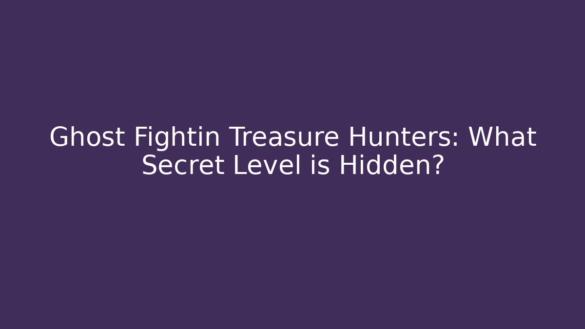 Ghost Fightin Treasure Hunters: What Secret Level is Hidden?