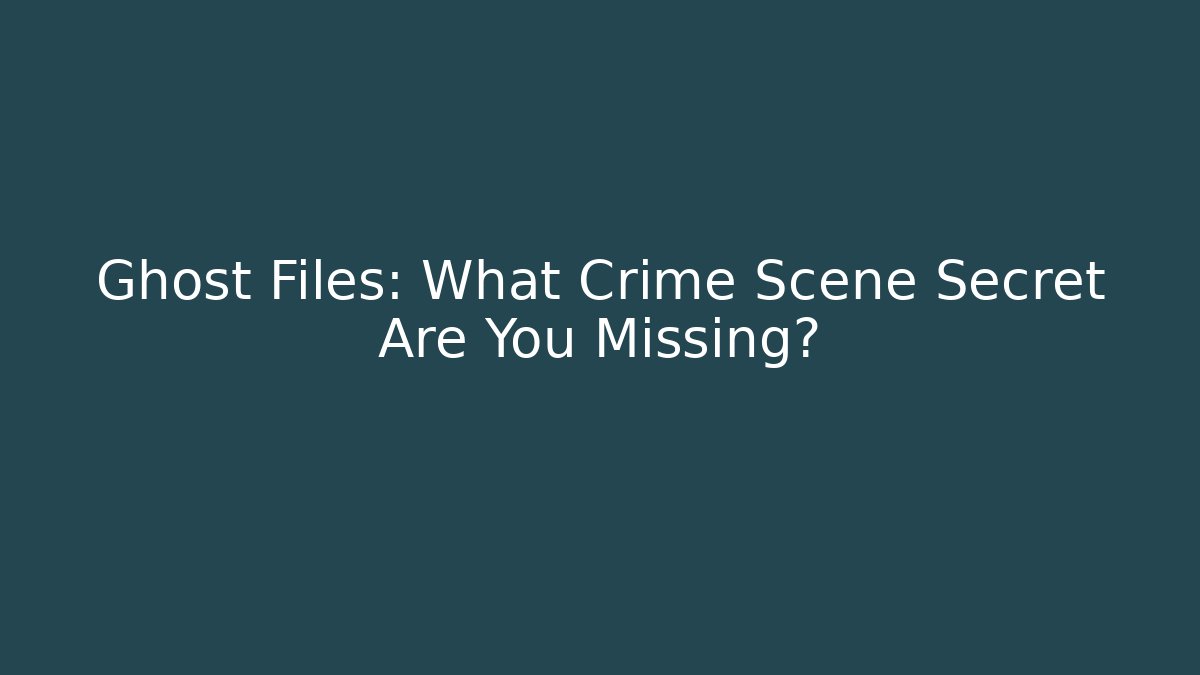 Ghost Files: What Crime Scene Secret Are You Missing?
