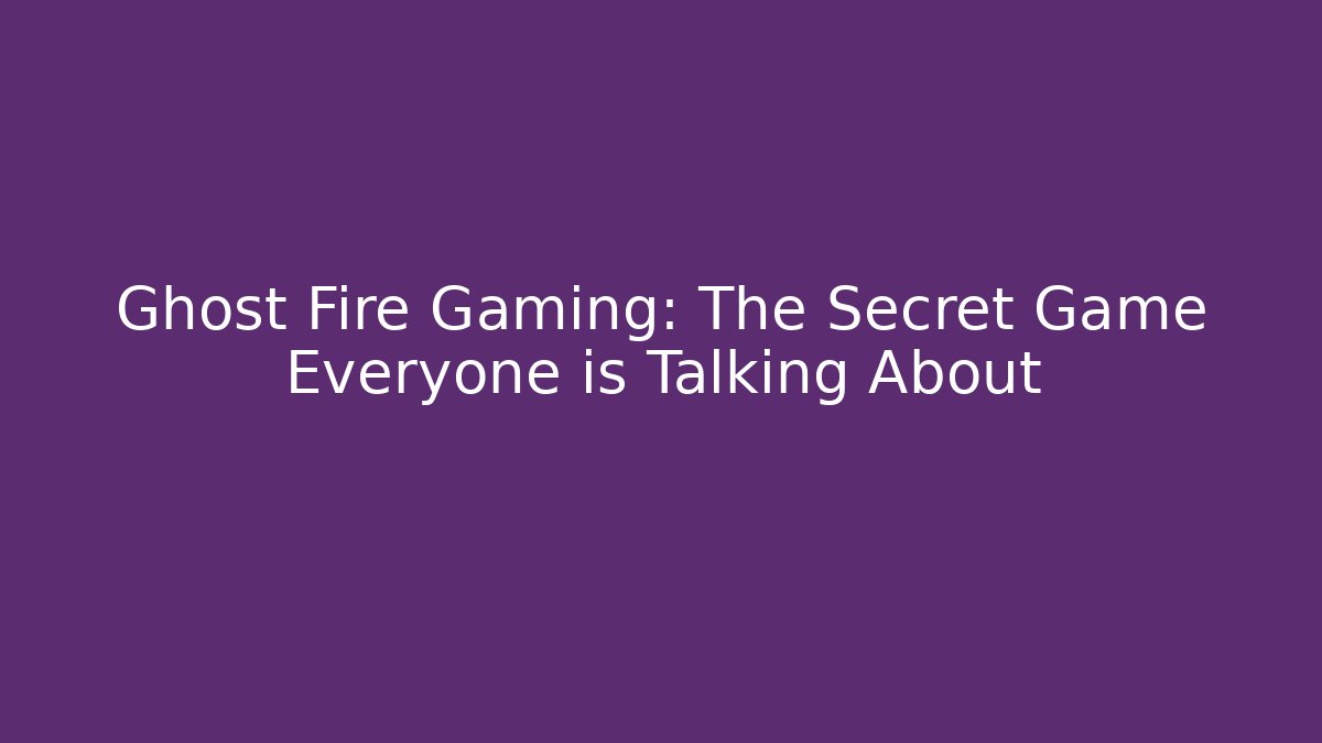 Ghost Fire Gaming: The Secret Game Everyone is Talking About