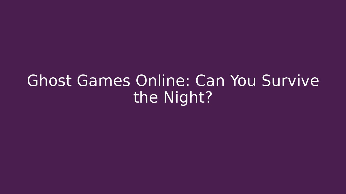 Ghost Games Online: Can You Survive the Night?