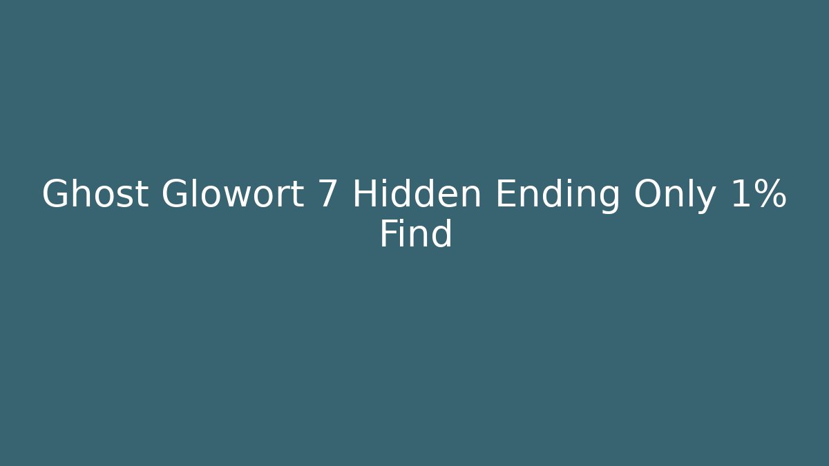 Ghost Glowort 7 Hidden Ending Only 1% Find