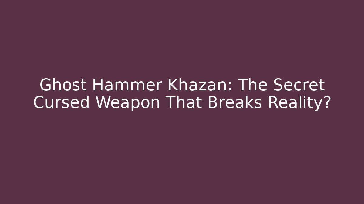 Ghost Hammer Khazan: The Secret Cursed Weapon That Breaks Reality?