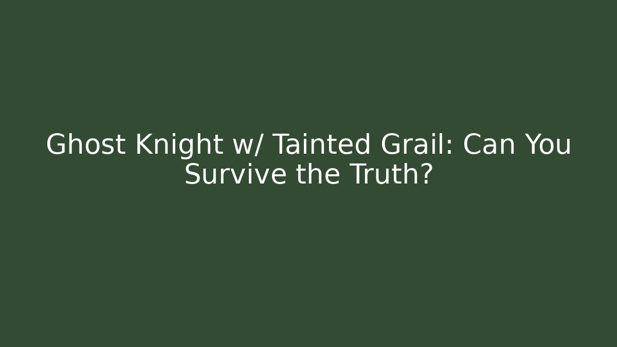 Ghost Knight w/ Tainted Grail: Can You Survive the Truth?