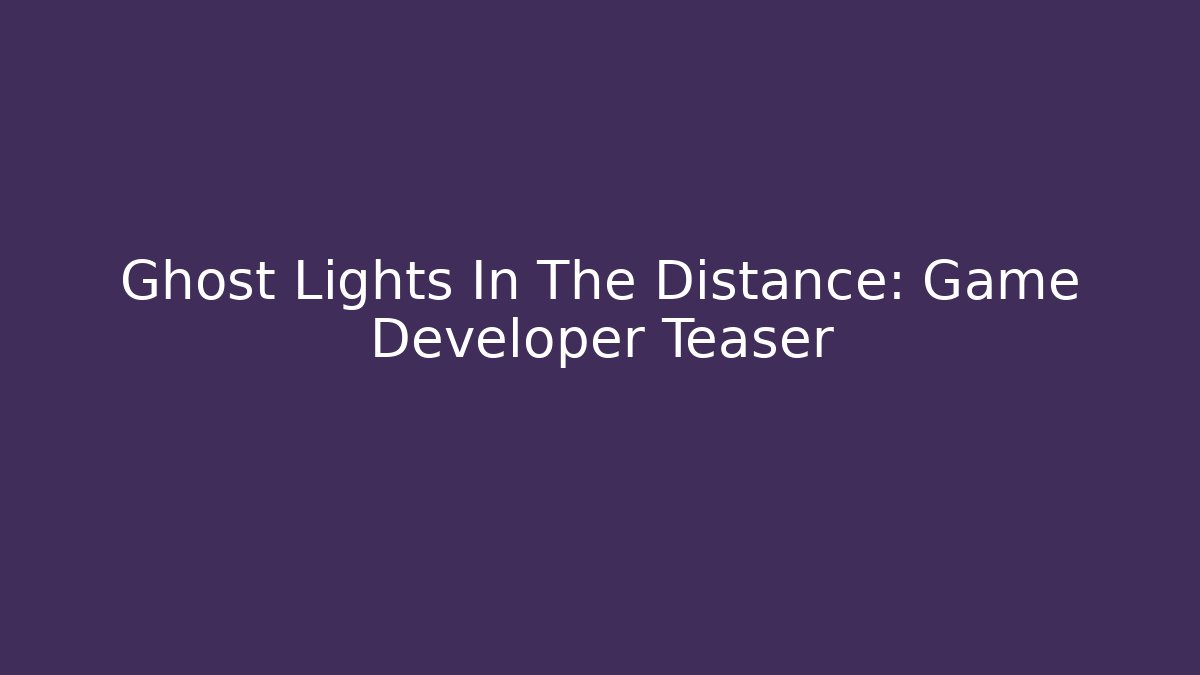Ghost Lights In The Distance: Game Developer Teaser