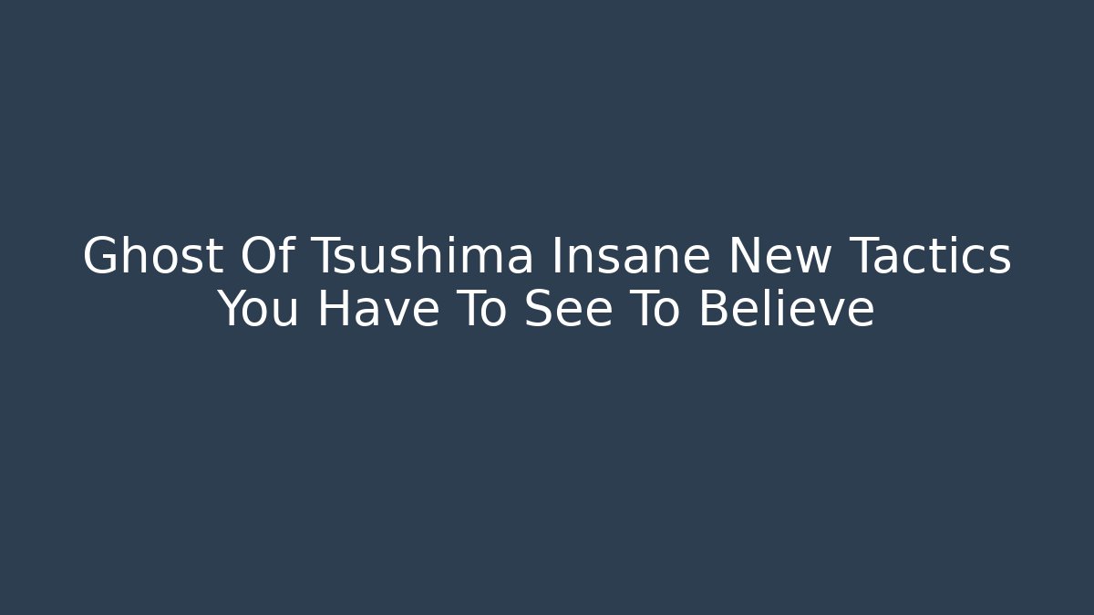 Ghost Of Tsushima Insane New Tactics You Have To See To Believe