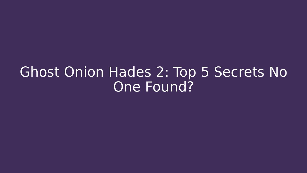 Ghost Onion Hades 2: Top 5 Secrets No One Found?