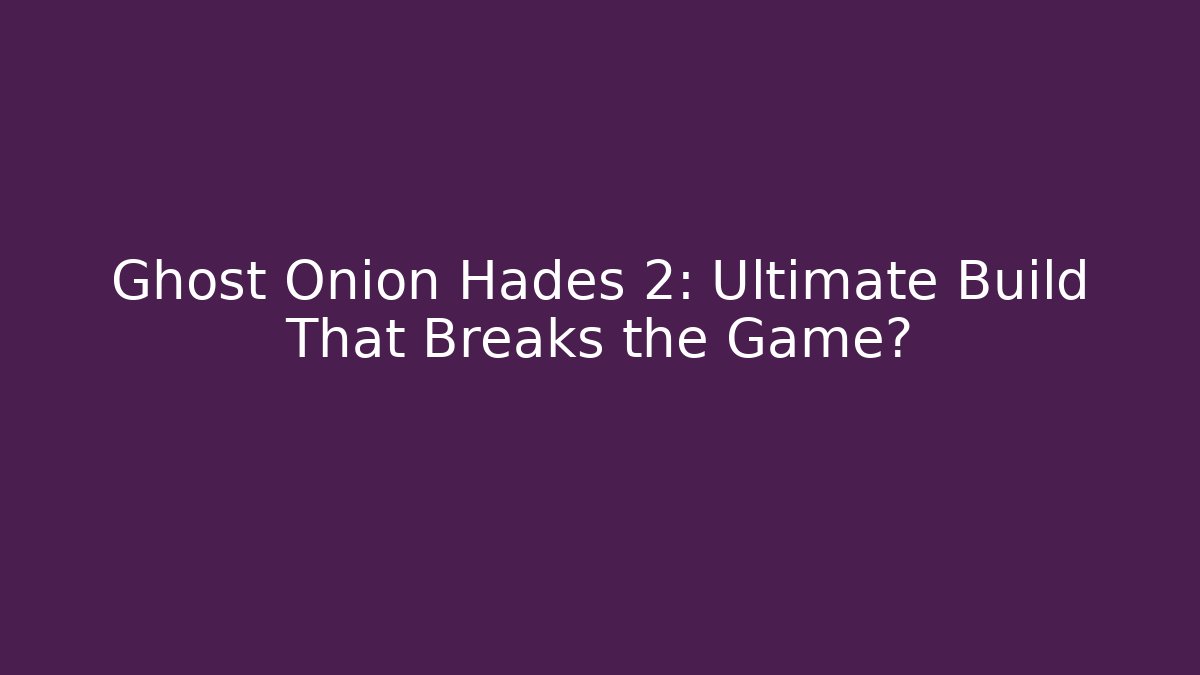 Ghost Onion Hades 2: Ultimate Build That Breaks the Game?