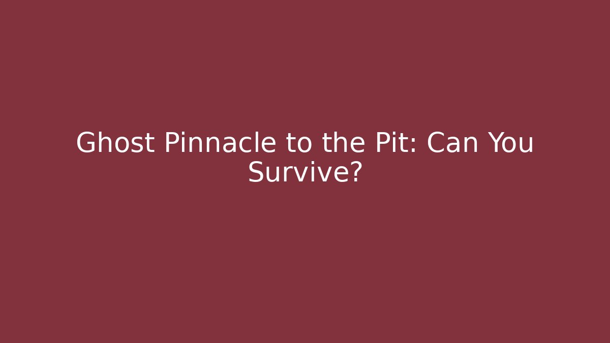 Ghost Pinnacle to the Pit: Can You Survive?