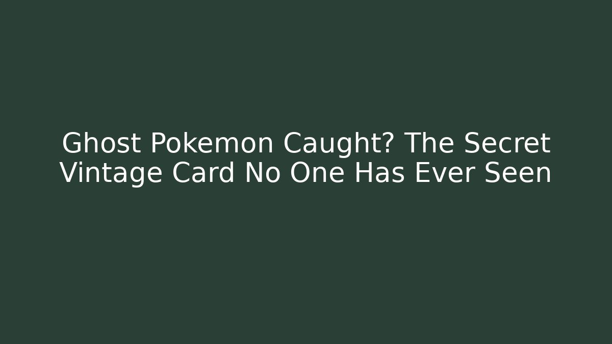 Ghost Pokémon Caught? The Secret Vintage Card No One Has Ever Seen