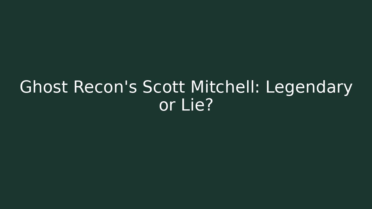 Ghost Recon's Scott Mitchell: Legendary or Lie?