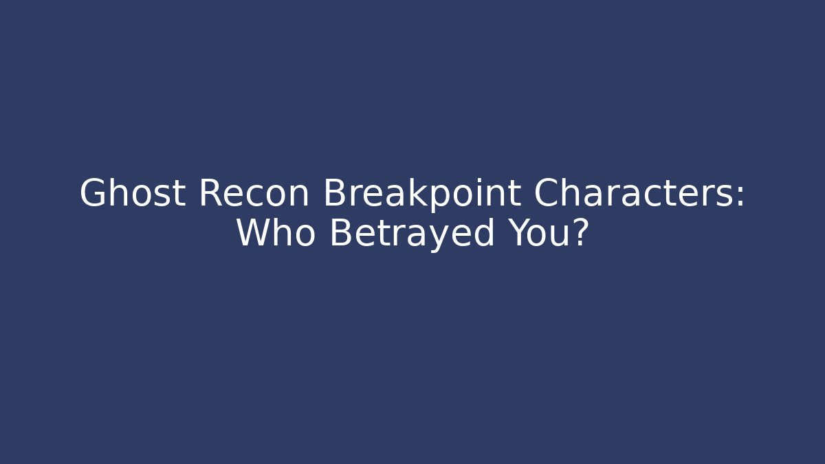 Ghost Recon Breakpoint Characters: Who Betrayed You?