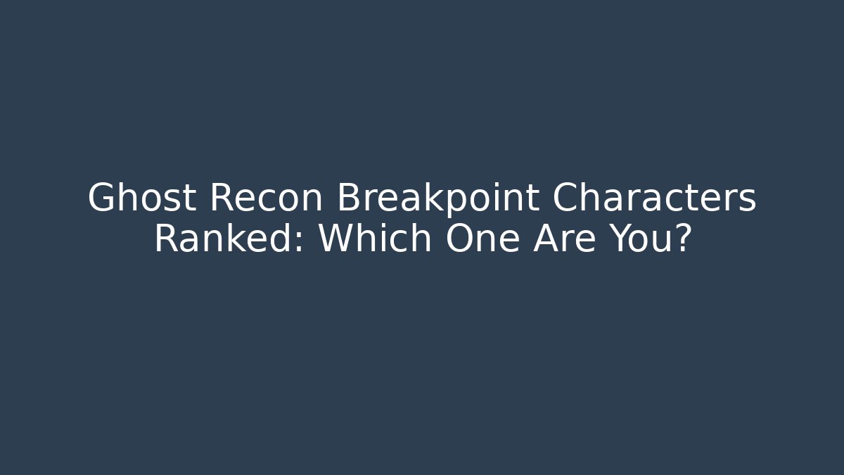 Ghost Recon Breakpoint Characters Ranked: Which One Are You?