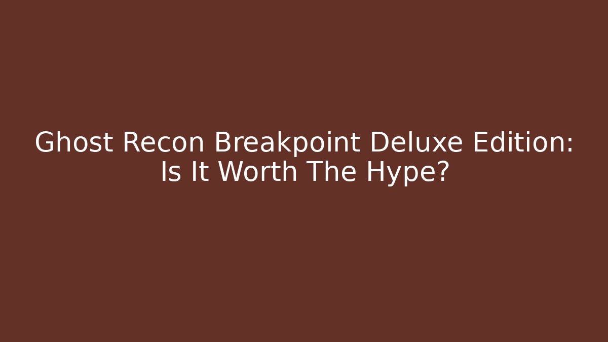 Ghost Recon Breakpoint Deluxe Edition: Is It Worth The Hype?