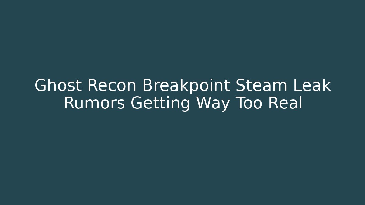 Ghost Recon Breakpoint Steam Leak Rumors Getting Way Too Real