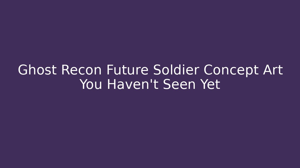 Ghost Recon Future Soldier Concept Art You Haven't Seen Yet