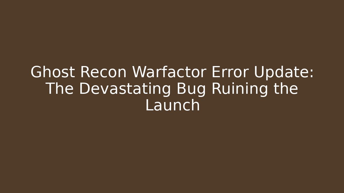Ghost Recon Warfactor Error Update: The Devastating Bug Ruining the Launch