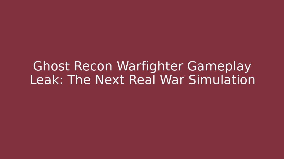 Ghost Recon Warfighter Gameplay Leak: The Next Real War Simulation
