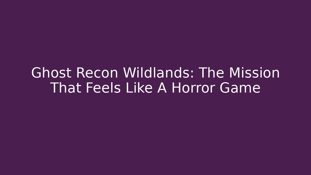 Ghost Recon Wildlands: The Mission That Feels Like A Horror Game