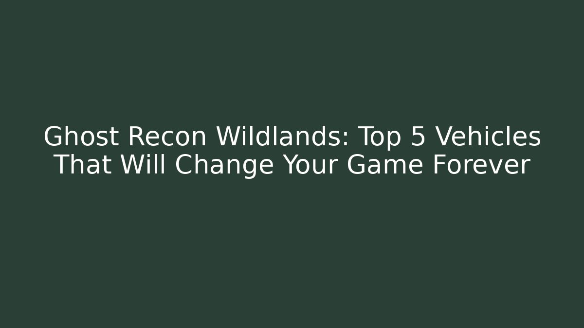 Ghost Recon Wildlands: Top 5 Vehicles That Will Change Your Game Forever