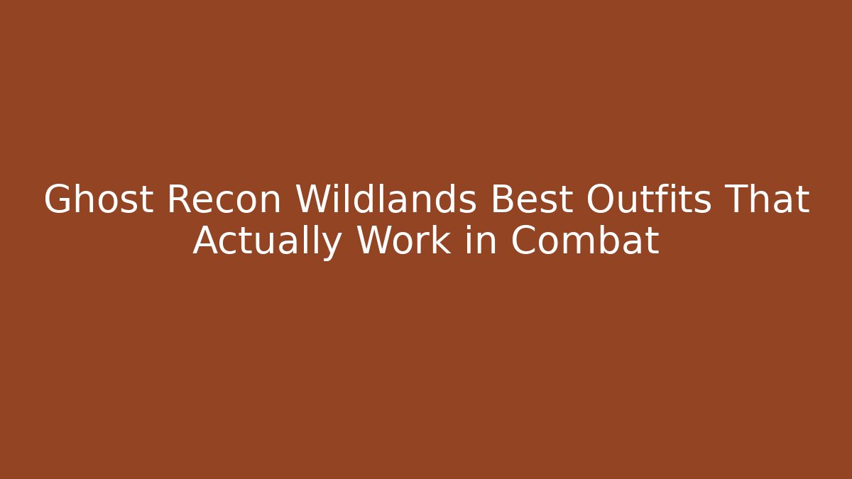 Ghost Recon Wildlands Best Outfits That Actually Work in Combat