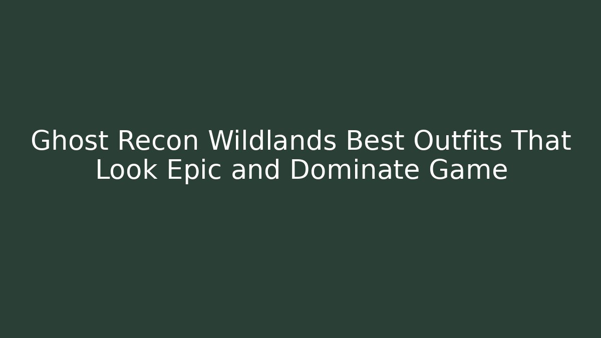 Ghost Recon Wildlands Best Outfits That Look Epic and Dominate Game