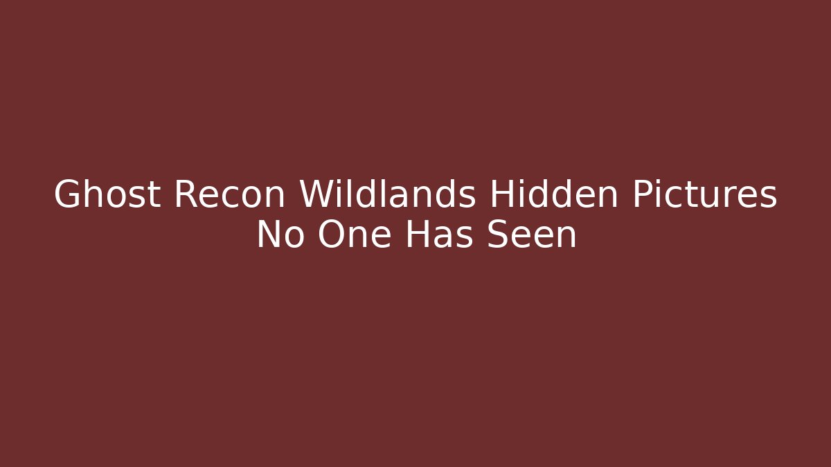 Ghost Recon Wildlands Hidden Pictures No One Has Seen