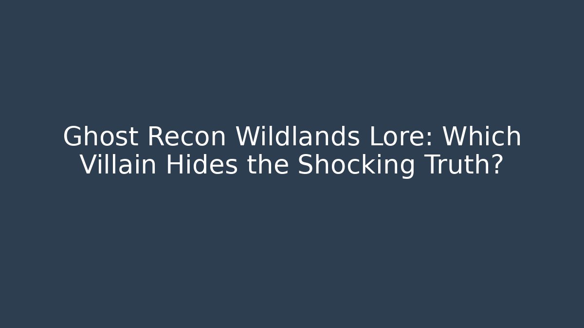Ghost Recon Wildlands Lore: Which Villain Hides the Shocking Truth?