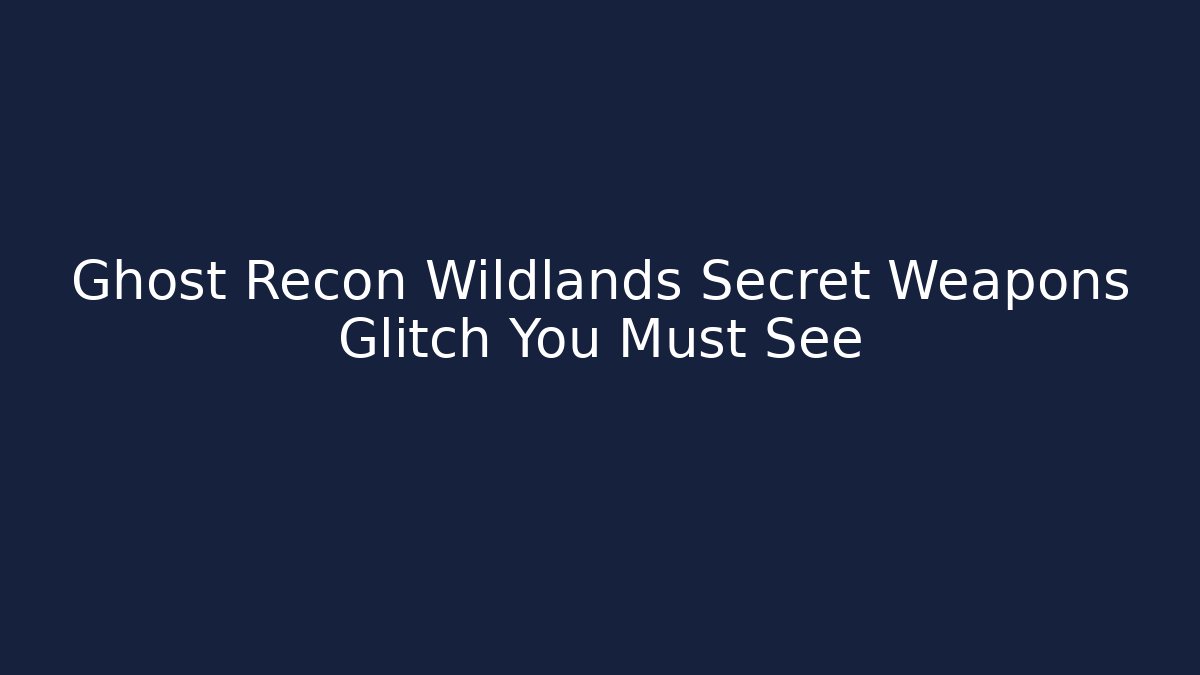 Ghost Recon Wildlands Secret Weapons Glitch You Must See
