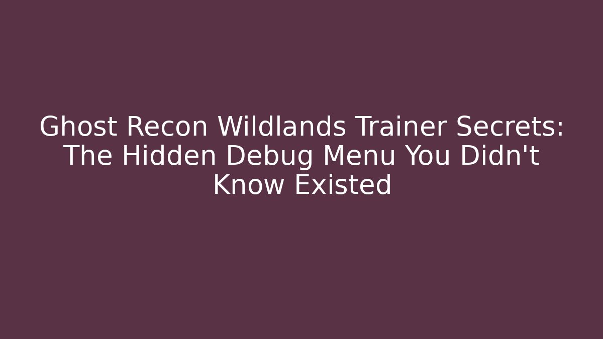 Ghost Recon Wildlands Trainer Secrets: The Hidden Debug Menu You Didn't Know Existed