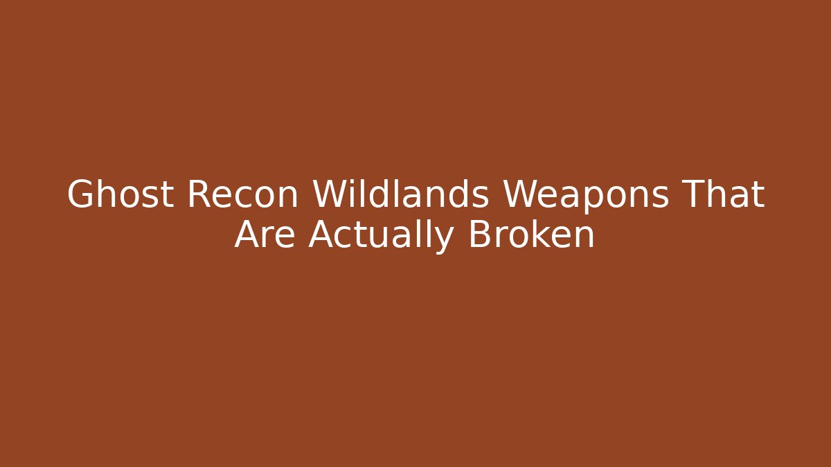 Ghost Recon Wildlands Weapons That Are Actually Broken - Critter Realm