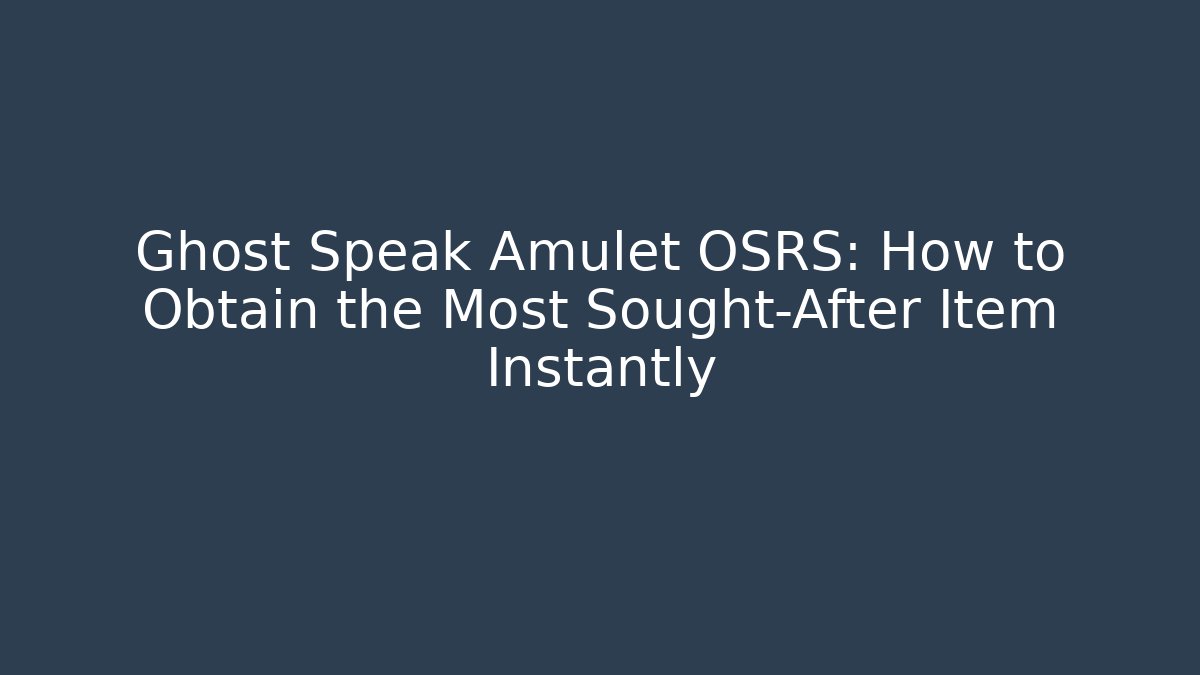 Ghost Speak Amulet OSRS: How to Obtain the Most Sought-After Item Instantly