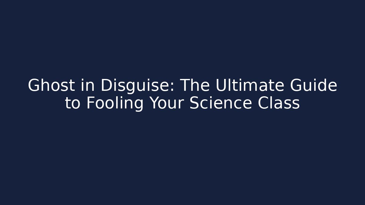 Ghost in Disguise: The Ultimate Guide to Fooling Your Science Class