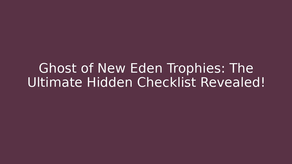 Ghost of New Eden Trophies: The Ultimate Hidden Checklist Revealed!