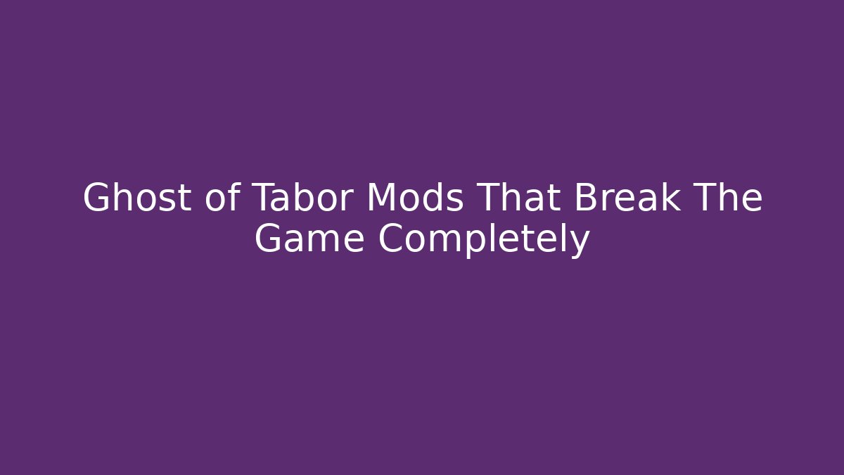 Ghost of Tabor Mods That Break The Game Completely