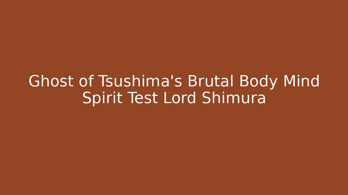 Ghost of Tsushima's Brutal Body Mind Spirit Test Lord Shimura