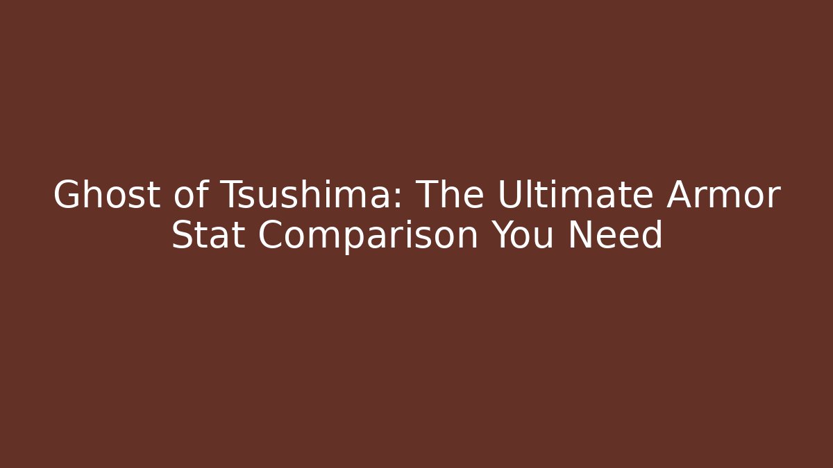 Ghost of Tsushima: The Ultimate Armor Stat Comparison You Need
