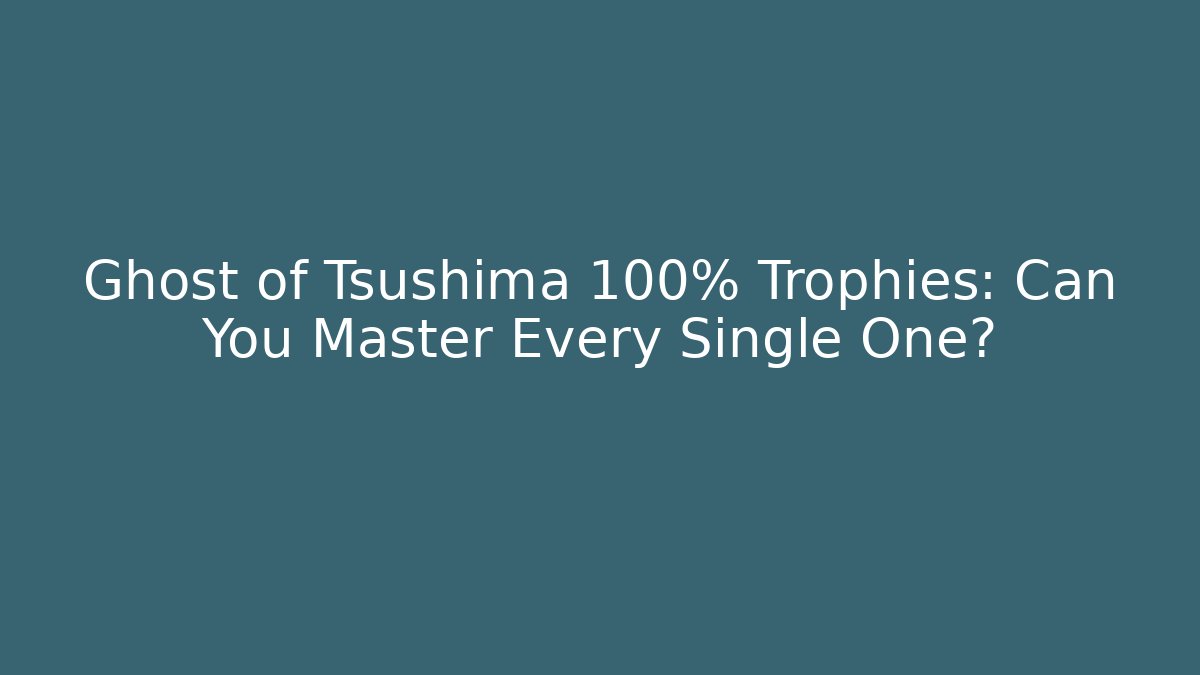 Ghost of Tsushima 100% Trophies: Can You Master Every Single One?