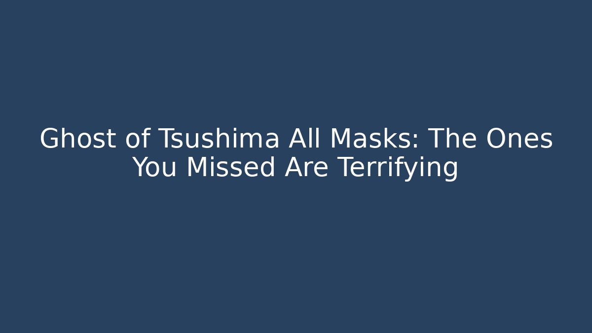 Ghost of Tsushima All Masks: The Ones You Missed Are Terrifying