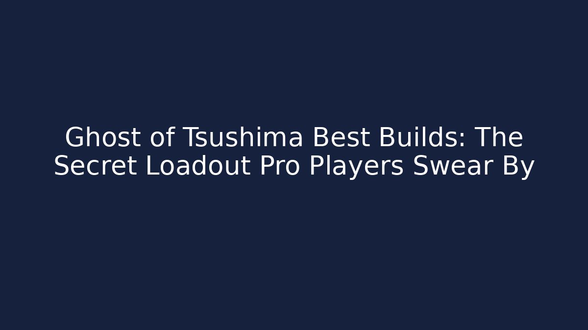 Ghost of Tsushima Best Builds: The Secret Loadout Pro Players Swear By