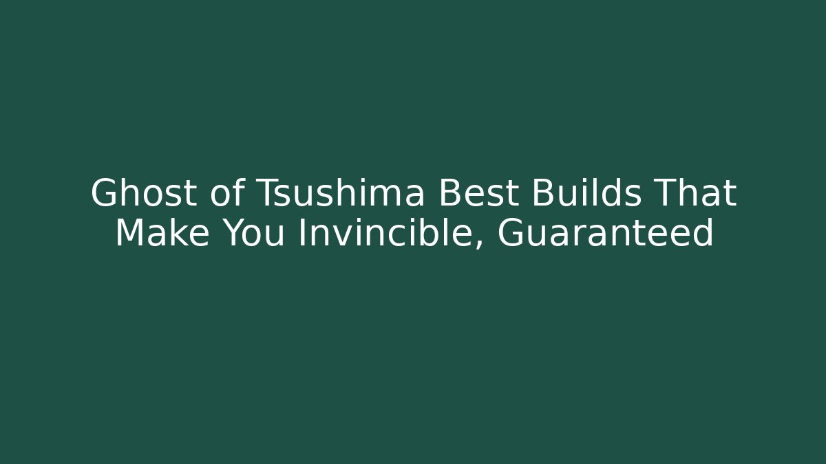 Ghost of Tsushima Best Builds That Make You Invincible, Guaranteed