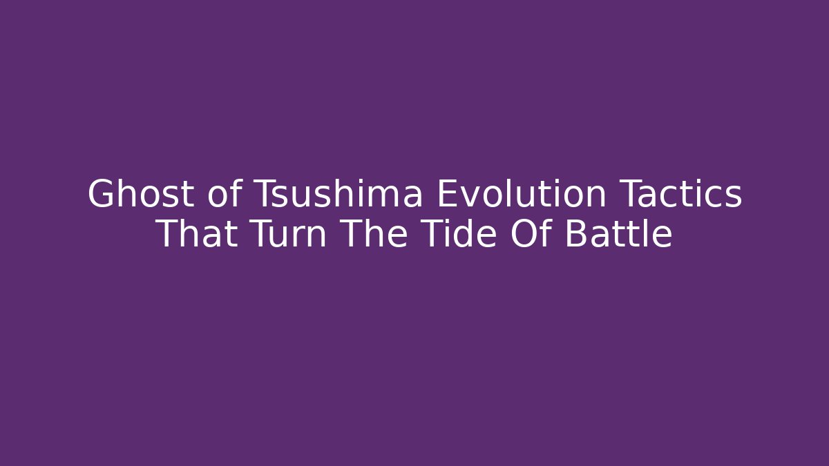 Ghost of Tsushima Evolution Tactics That Turn The Tide Of Battle