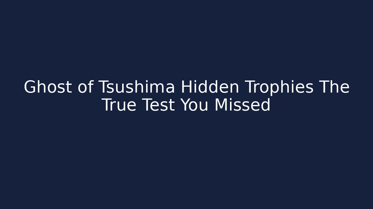 Ghost of Tsushima Hidden Trophies The True Test You Missed